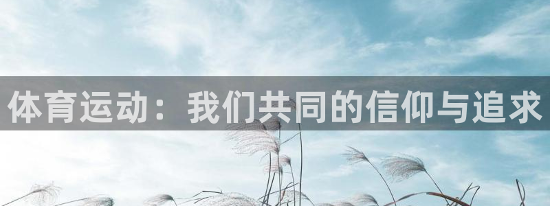 米兰体育靠谱吗：体育运动：我们共同的信仰与追求