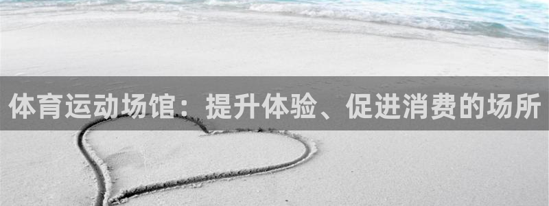 米兰体育综合官网：体育运动场馆：提升体验、促进消费的场所