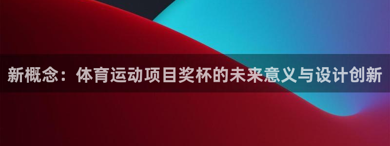 米兰体育报：新概念：体育运动项目奖杯的未来意义与设计创新