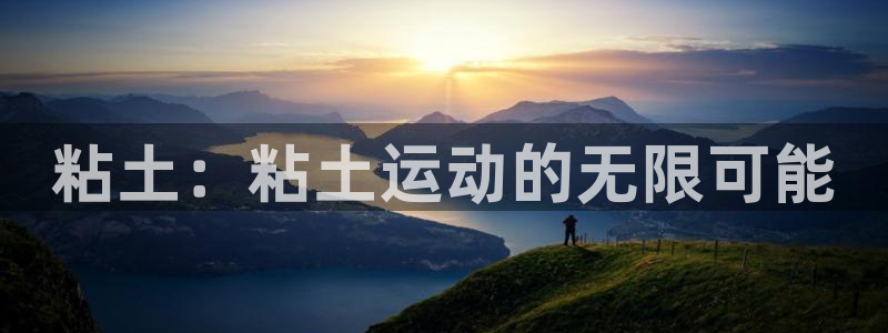米兰体育下载：粘土：粘土运动的无限可能